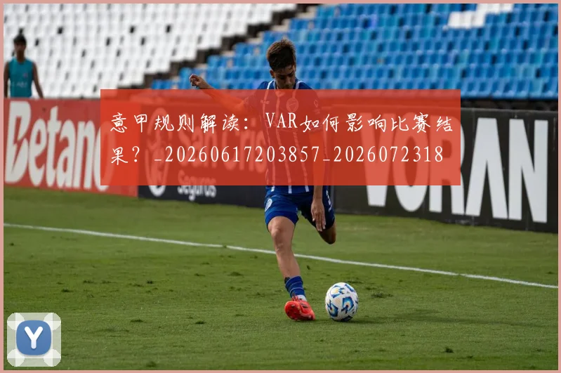 意甲规则解读：VAR如何影响比赛结果？_20260617203857_20260723180551